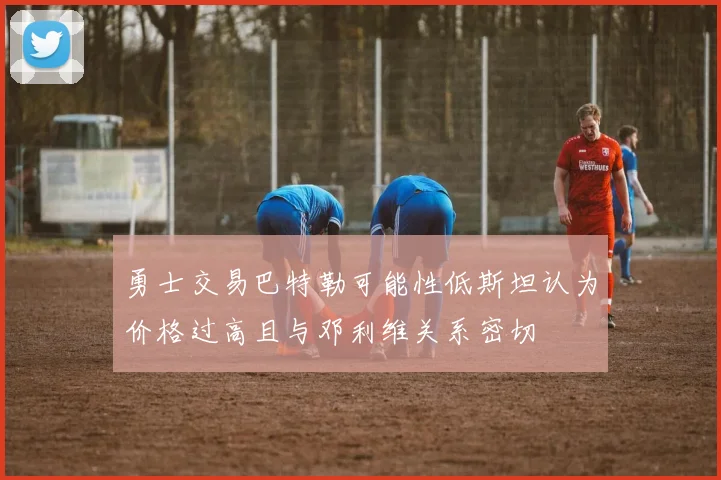 勇士交易巴特勒可能性低斯坦认为价格过高且与邓利维关系密切