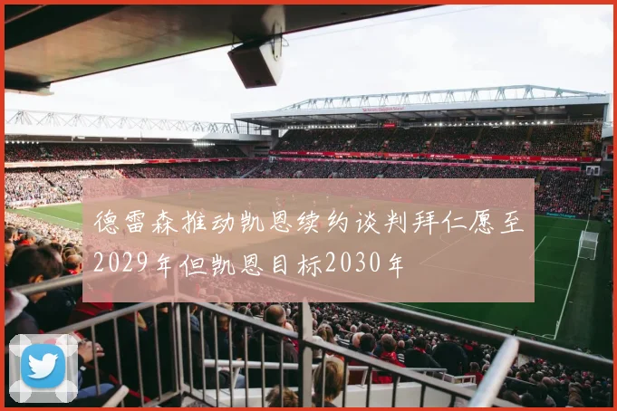 德雷森推动凯恩续约谈判拜仁愿至2029年但凯恩目标2030年