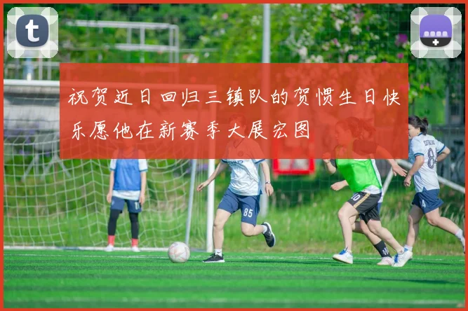 祝贺近日回归三镇队的贺惯生日快乐愿他在新赛季大展宏图