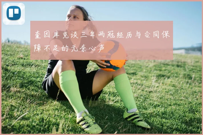 奎因库克谈三年两冠经历与合同保障不足的无奈心声
