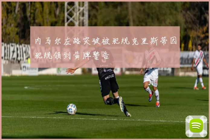 内马尔左路突破被犯规克里斯蒂因犯规领到黄牌警告