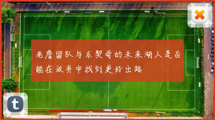 老詹留队与东契奇的未来湖人是否能在放弃中找到更好出路