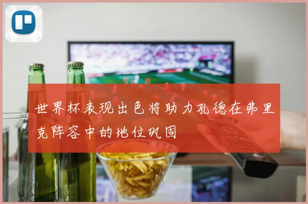 世界杯表现出色将助力孔德在弗里克阵容中的地位巩固