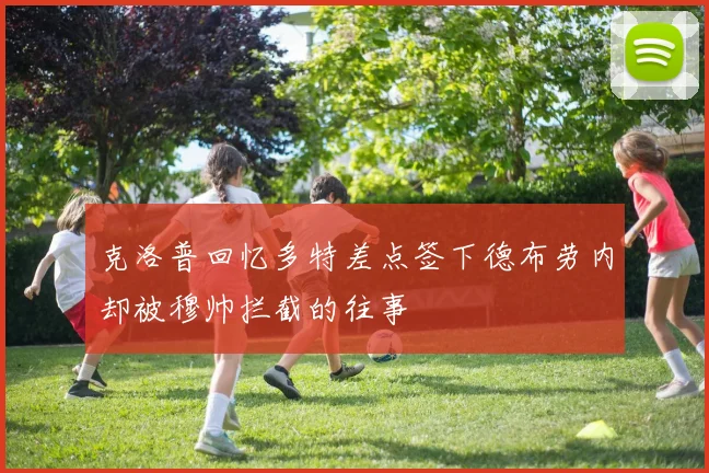 克洛普回忆多特差点签下德布劳内却被穆帅拦截的往事