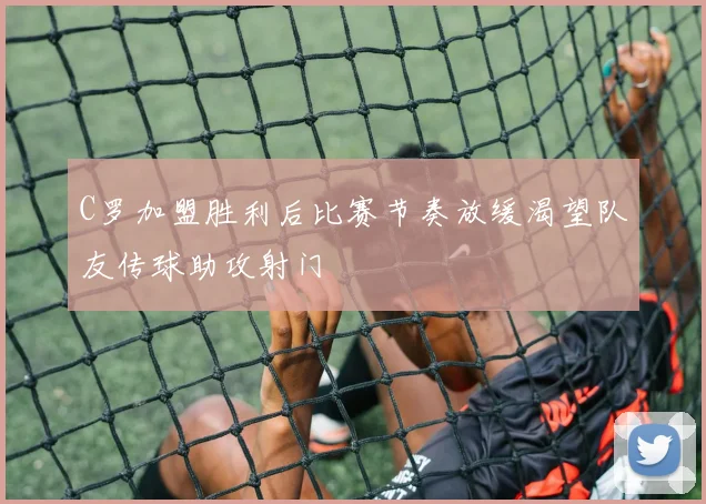 C罗加盟胜利后比赛节奏放缓渴望队友传球助攻射门