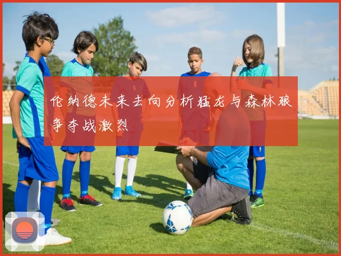 伦纳德未来去向分析猛龙与森林狼争夺战激烈