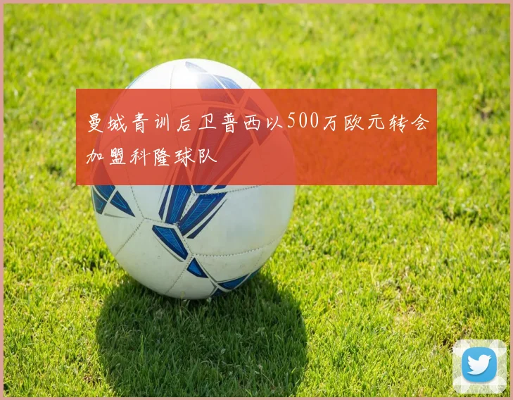 曼城青训后卫普西以500万欧元转会加盟科隆球队