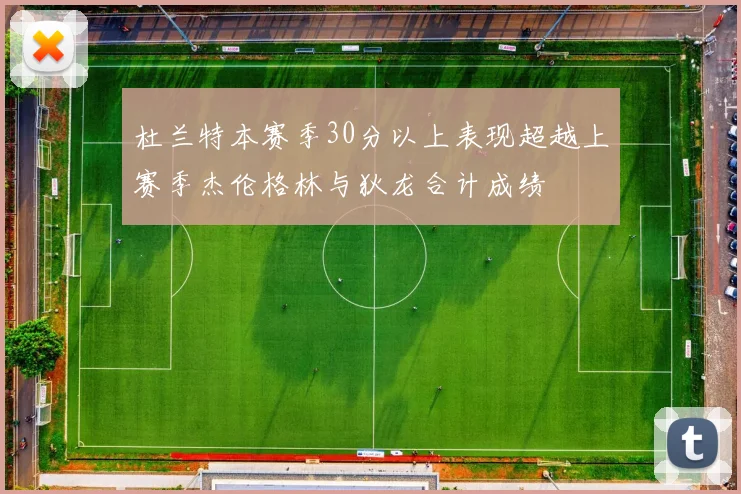 杜兰特本赛季30分以上表现超越上赛季杰伦格林与狄龙合计成绩