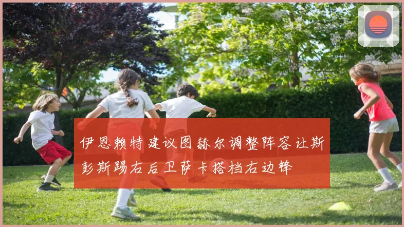 伊恩赖特建议图赫尔调整阵容让斯彭斯踢右后卫萨卡搭档右边锋