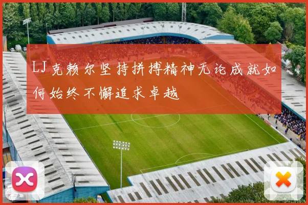 LJ克赖尔坚持拼搏精神无论成就如何始终不懈追求卓越