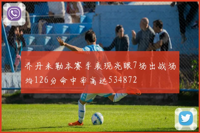 乔丹米勒本赛季表现亮眼7场出战场均126分命中率高达534872